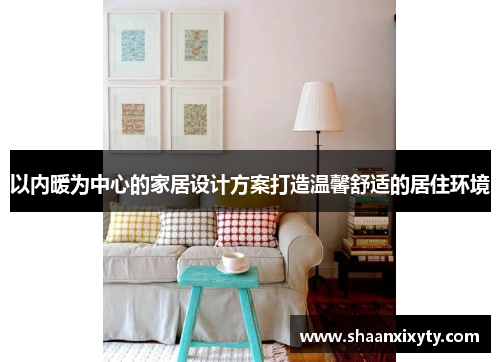 以内暖为中心的家居设计方案打造温馨舒适的居住环境