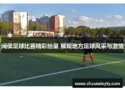 闽侯足球比赛精彩纷呈 展现地方足球风采与激情