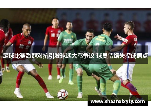 足球比赛激烈对抗引发球迷大骂争议 球员情绪失控成焦点