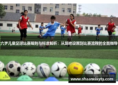 六岁儿童足球比赛规则与标准解析：从场地设置到比赛流程的全面指导