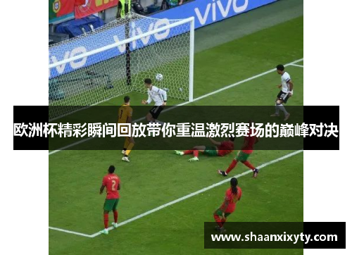 欧洲杯精彩瞬间回放带你重温激烈赛场的巅峰对决