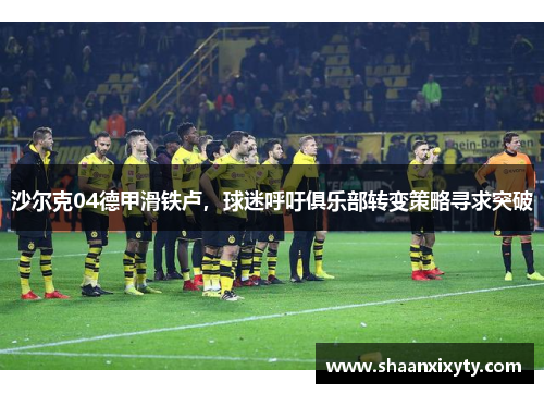 沙尔克04德甲滑铁卢，球迷呼吁俱乐部转变策略寻求突破