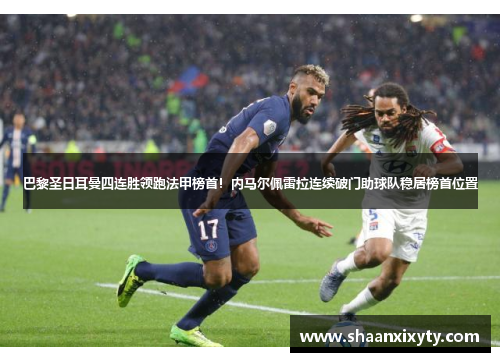 巴黎圣日耳曼四连胜领跑法甲榜首！内马尔佩雷拉连续破门助球队稳居榜首位置