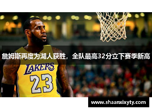 詹姆斯再度为湖人获胜，全队最高32分立下赛季新高