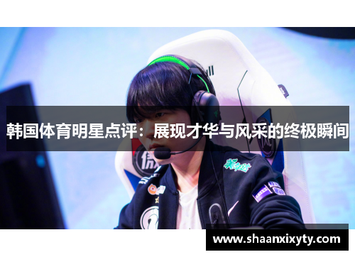 韩国体育明星点评：展现才华与风采的终极瞬间