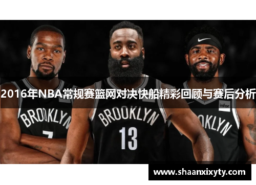 2016年NBA常规赛篮网对决快船精彩回顾与赛后分析