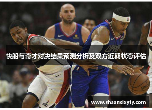 快船与奇才对决结果预测分析及双方近期状态评估