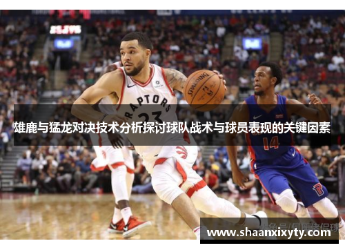 雄鹿与猛龙对决技术分析探讨球队战术与球员表现的关键因素
